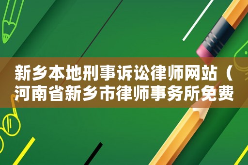 新鄉本地刑事訴訟律師網站（河南省新鄉市律師事務所免費咨詢）