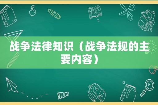 戰爭法律知識（戰爭法規的主要內容）