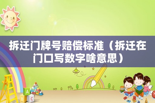 拆遷門牌號賠償標準（拆遷在門口寫數字啥意思）