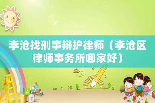 李滄找刑事辯護律師（李滄區律師事務所哪家好）