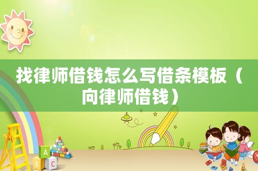 找律師借錢怎么寫借條模板（向律師借錢）