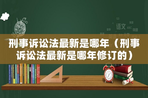 刑事訴訟法最新是哪年（刑事訴訟法最新是哪年修訂的）