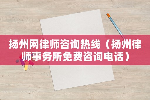 揚州網律師咨詢熱線（揚州律師事務所免費咨詢電話）