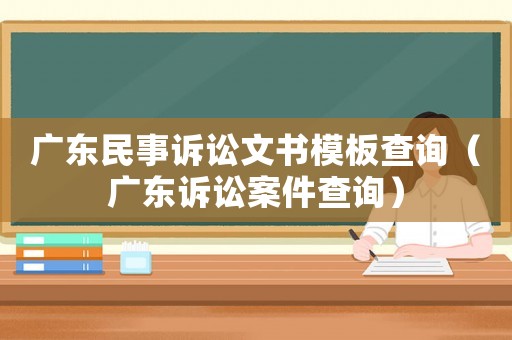 廣東民事訴訟文書模板查詢（廣東訴訟案件查詢）