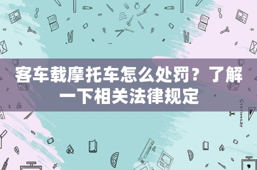 客車載摩托車怎么處罰？了解一下相關法律規定