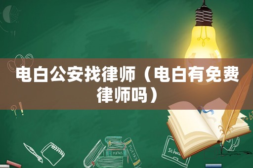 電白公安找律師（電白有免費(fèi)律師嗎）