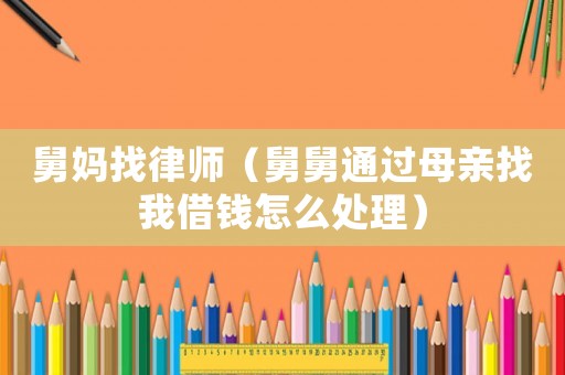 舅媽找律師（舅舅通過母親找我借錢怎么處理）