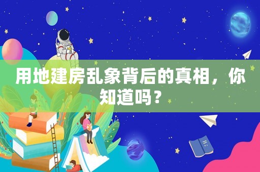用地建房亂象背后的真相，你知道嗎？