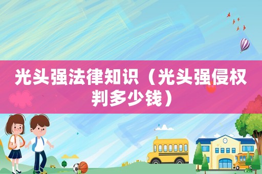 光頭強法律知識（光頭強侵權判多少錢）