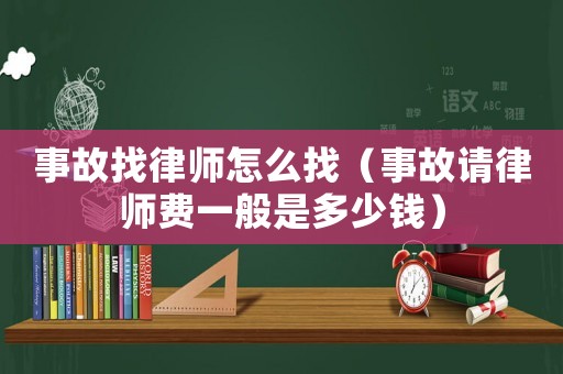 事故找律師怎么找（事故請律師費一般是多少錢）