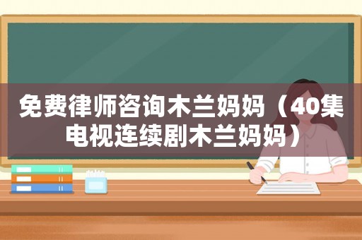 免費律師咨詢木蘭媽媽（40集電視連續(xù)劇木蘭媽媽）