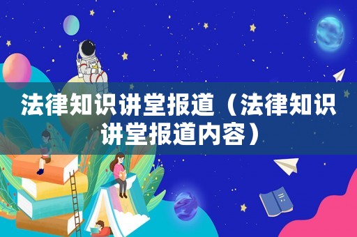 法律知識講堂報道（法律知識講堂報道內容）