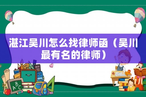 湛江吳川怎么找律師函（吳川最有名的律師）