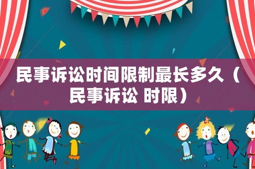 民事訴訟時間限制最長多久（民事訴訟 時限）