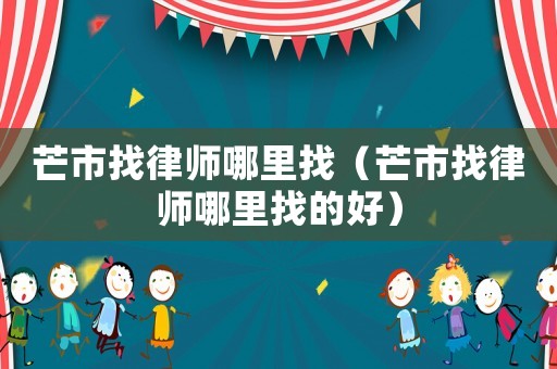 芒市找律師哪里找（芒市找律師哪里找的好）
