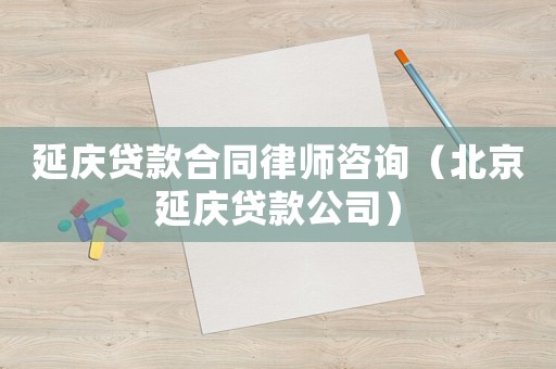 延慶貸款合同律師咨詢（北京延慶貸款公司）