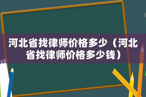 河北省找律師價格多少（河北省找律師價格多少錢）