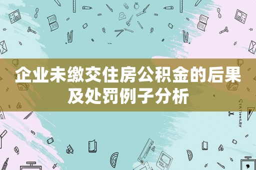 企業(yè)未繳交住房公積金的后果及處罰例子分析