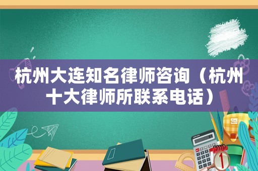 杭州大連知名律師咨詢（杭州十大律師所聯(lián)系電話）