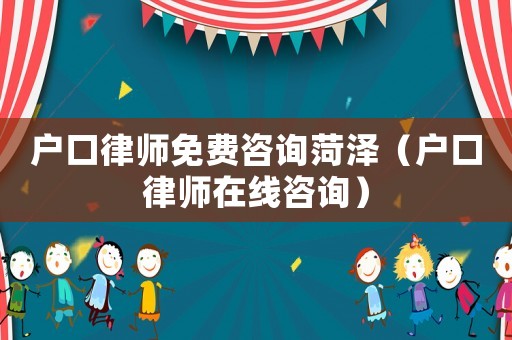 戶口律師免費咨詢菏澤（戶口律師在線咨詢）