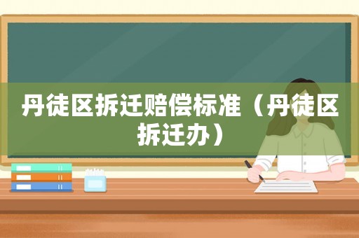 丹徒區(qū)拆遷賠償標(biāo)準(zhǔn)（丹徒區(qū)拆遷辦）