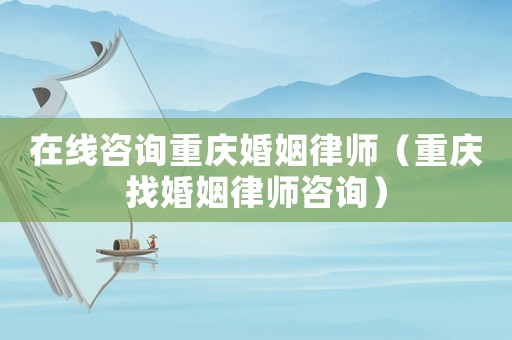 在線咨詢重慶婚姻律師（重慶找婚姻律師咨詢）