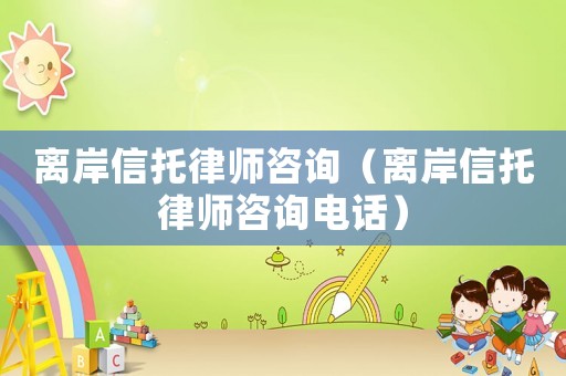 離岸信托律師咨詢（離岸信托律師咨詢電話）