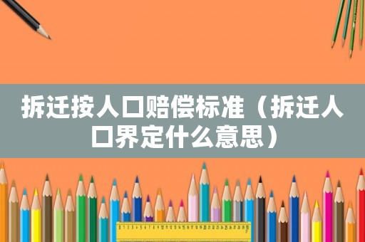 拆遷按人口賠償標(biāo)準(zhǔn)（拆遷人口界定什么意思）