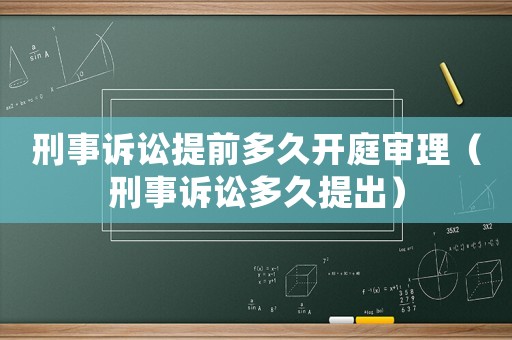 刑事訴訟提前多久開庭審理（刑事訴訟多久提出）