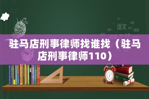 駐馬店刑事律師找誰找（駐馬店刑事律師110）
