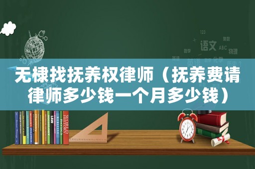 無棣找撫養權律師（撫養費請律師多少錢一個月多少錢）