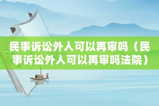 民事訴訟外人可以再審嗎（民事訴訟外人可以再審嗎法院）