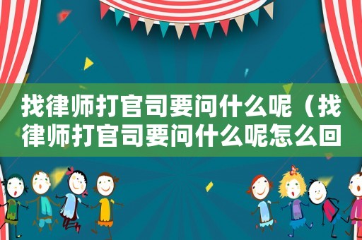 找律師打官司要問(wèn)什么呢（找律師打官司要問(wèn)什么呢怎么回答）
