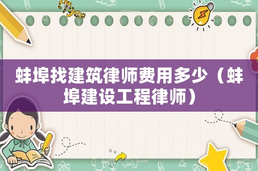 蚌埠找建筑律師費用多少（蚌埠建設工程律師）