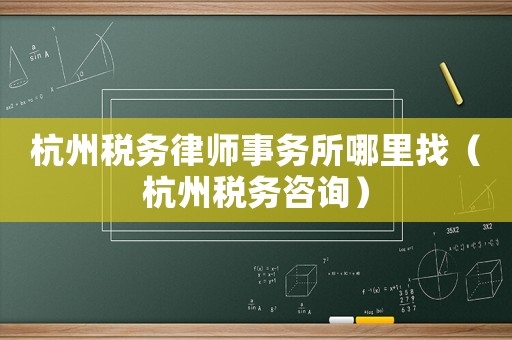 杭州稅務律師事務所哪里找（杭州稅務咨詢）