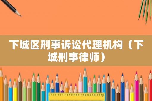 下城區刑事訴訟代理機構（下城刑事律師）