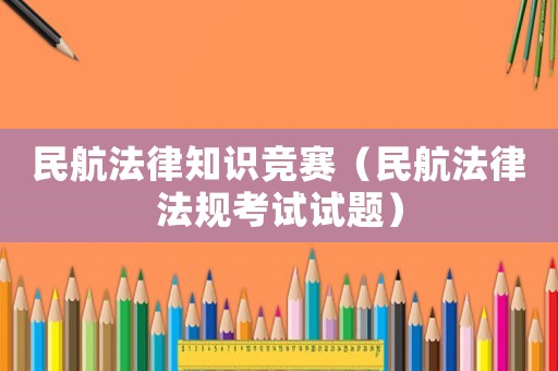 民航法律知識競賽（民航法律法規(guī)考試試題）