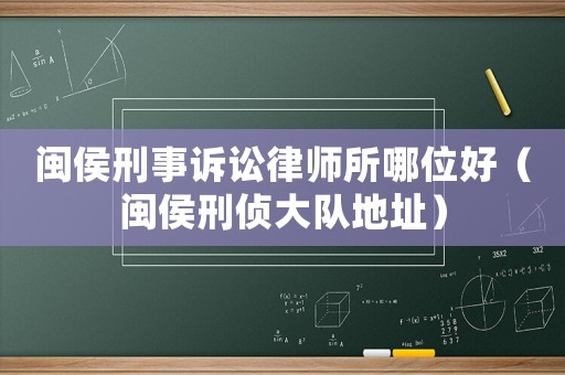 閩侯刑事訴訟律師所哪位好（閩侯刑偵大隊地址）