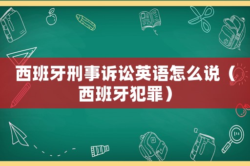 西班牙刑事訴訟英語怎么說（西班牙犯罪）