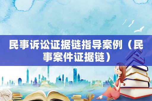 民事訴訟證據鏈指導案例（民事案件證據鏈）