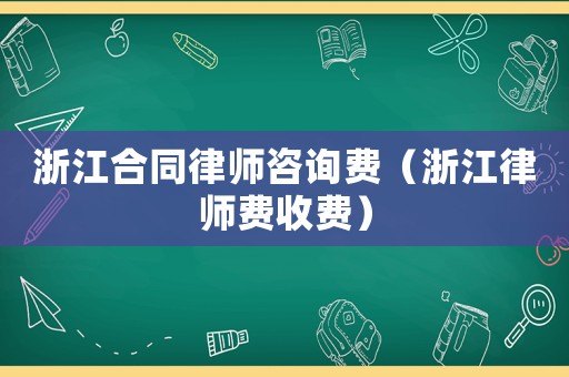 浙江合同律師咨詢費(fèi)（浙江律師費(fèi)收費(fèi)）