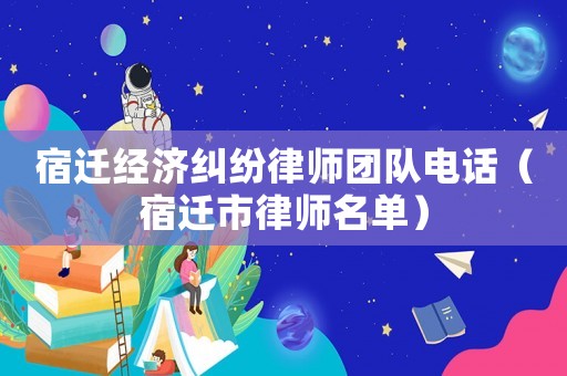 宿遷經濟糾紛律師團隊電話（宿遷市律師名單）