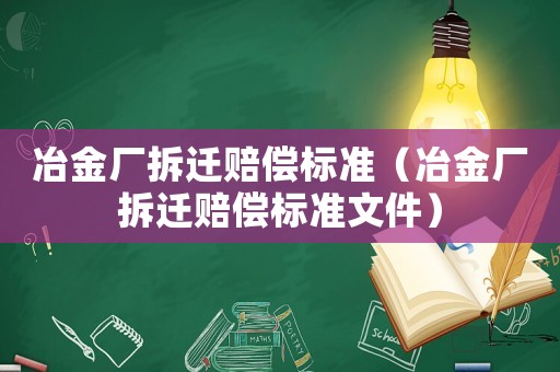 冶金廠拆遷賠償標準（冶金廠拆遷賠償標準文件）