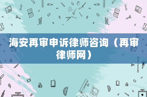 海安再審申訴律師咨詢（再審律師網(wǎng)）