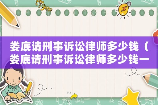 婁底請刑事訴訟律師多少錢（婁底請刑事訴訟律師多少錢一個月）