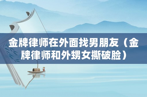 金牌律師在外面找男朋友（金牌律師和外甥女撕破臉）