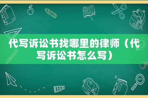 代寫訴訟書找哪里的律師（代寫訴訟書怎么寫）
