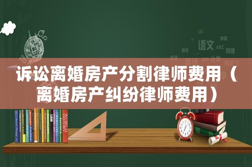 訴訟離婚房產分割律師費用（離婚房產糾紛律師費用）