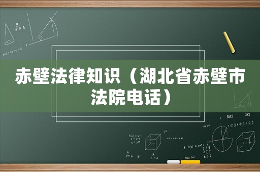 赤壁法律知識（湖北省赤壁市法院電話）