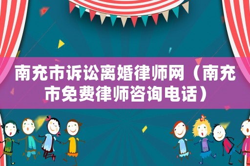 南充市訴訟離婚律師網(wǎng)（南充市免費(fèi)律師咨詢電話）